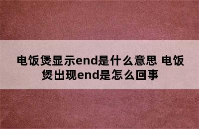 电饭煲显示end是什么意思 电饭煲出现end是怎么回事